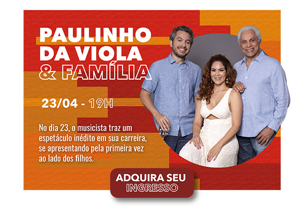 PAULINHO DA VIOLA & FAMÍLIA. 23/04 - 19H. No dia 23, o musicista traz um espetáculo inédito em sua carreira, se apresentando pela primeira vez ao lado dos filhos. Botão que leva para onde comprar o ingresso - ADQUIRA SEU INGRESSO.