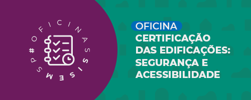 Arte retangular com fundo em tom esverdeado e estampado com formas diversas.  Do lado esquerdo há um semicírculo na cor roxa e dentro o logo, em branco, das Oficinas SISEM-SP. Do lado esquerdo há um retângulo azul e dentro a palavra “OFICINA”.  Embaixo, na cor branca, está escrito “Certificação das Edificações: segurança e acessibilidade”.