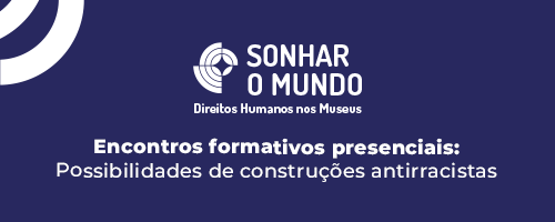 Arte retangular com fundo azul escuro e pedaço de dois círculos, na cor branca, no canto esquerdo. No centro da imagem tem o logo do Programa Sonhar o Mundo. Embaixo está escrito “Encontros Formativos” e, na sequência, “Possibilidades de construções antirracistas”.